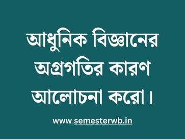 আধুনিক বিজ্ঞানের অগ্রগতির কারণ আলোচনা করো