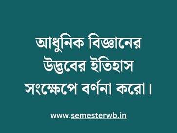 আধুনিক বিজ্ঞানের উদ্ভবের ইতিহাস সংক্ষেপে বর্ণনা করো