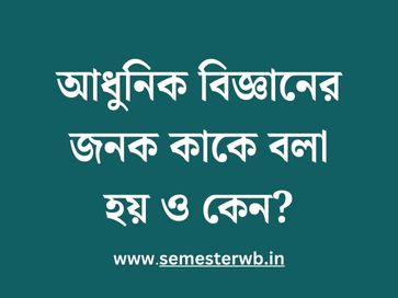 আধুনিক বিজ্ঞানের জনক কাকে বলা হয় ও কেন