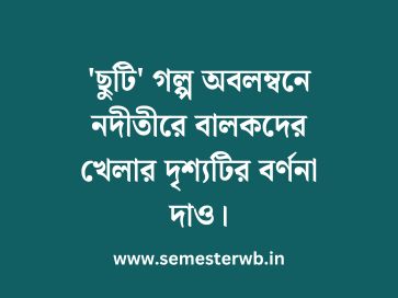 'ছুটি' গল্প অবলম্বনে নদীতীরে বালকদের খেলার দৃশ্যটির বর্ণনা দাও