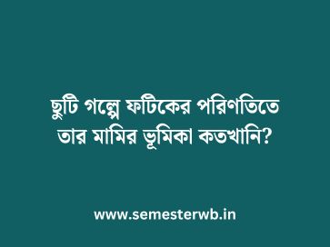ছুটি গল্পে ফটিকের পরিণতিতে তার মামির ভূমিকা কতখানি