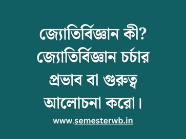 জ্যোতির্বিজ্ঞান কী? জ্যোতির্বিজ্ঞান চর্চার প্রভাব বা গুরুত্ব আলোচনা করো