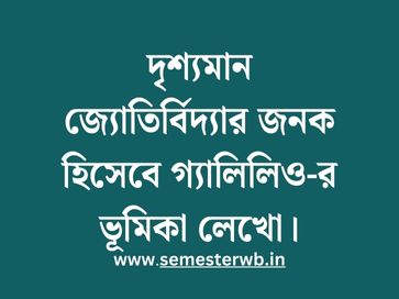 দৃশ্যমান জ্যোতির্বিদ্যার জনক হিসেবে গ্যালিলিও-র ভূমিকা লেখো