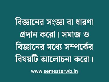 বিজ্ঞানের সংজ্ঞা বা ধারণা প্রদান করো। সমাজ ও বিজ্ঞানের মধ্যে সম্পর্কের বিষয়টি আলোচনা করো