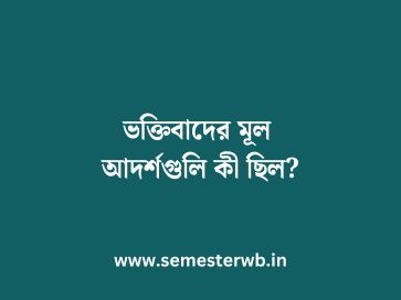 ভক্তিবাদের মূল আদর্শগুলি কী ছিল