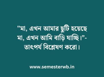 "মা, এখন আমার ছুটি হয়েছে মা, এখন আমি বাড়ি যাচ্ছি।”-তাৎপর্য বিশ্লেষণ করো