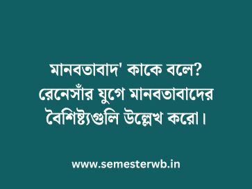 মানবতাবাদ' কাকে বলে? রেনেসাঁর যুগে মানবতাবাদের বৈশিষ্ট্যগুলি উল্লেখ করো