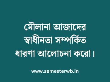 মৌলানা আজাদের স্বাধীনতা সম্পর্কিত ধারণা আলোচনা করো